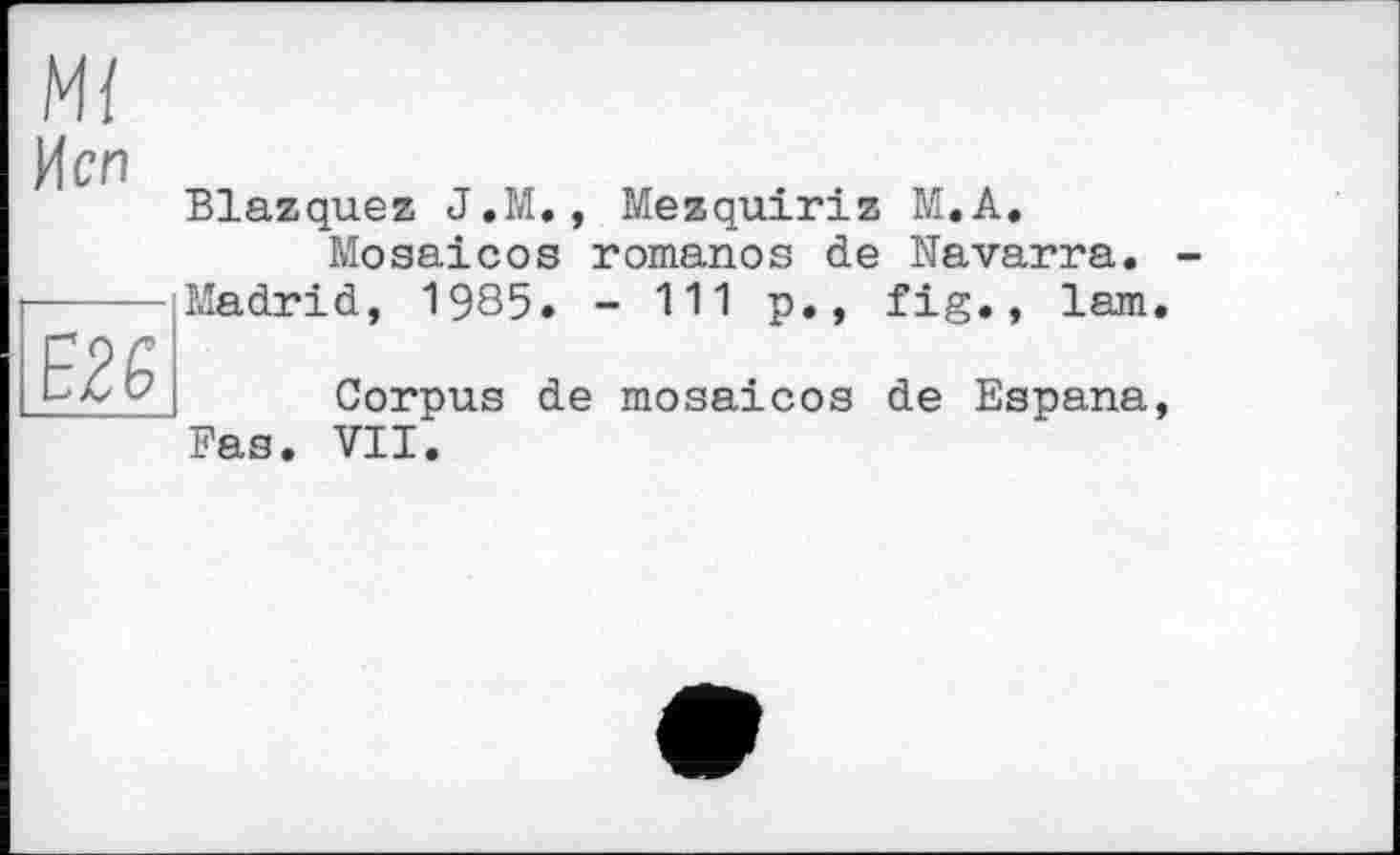 ﻿И СП
Blazquez J.M., Mezquiriz M.A. Mosaicos romanos de Navarra. -----Madrid, 1985. - 111 p., fig., lam
Corpus de mosaicos de Espana, Fas. VII.